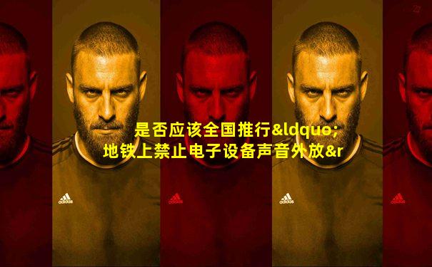 是否应该全国推行“地铁上禁止电子设备声音外放”守则
