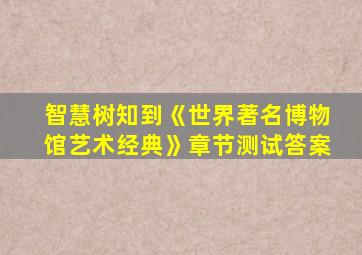 智慧树知到《世界著名博物馆艺术经典》章节测试答案