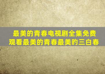 最美的青春电视剧全集免费观看最美的青春最美旳三白春