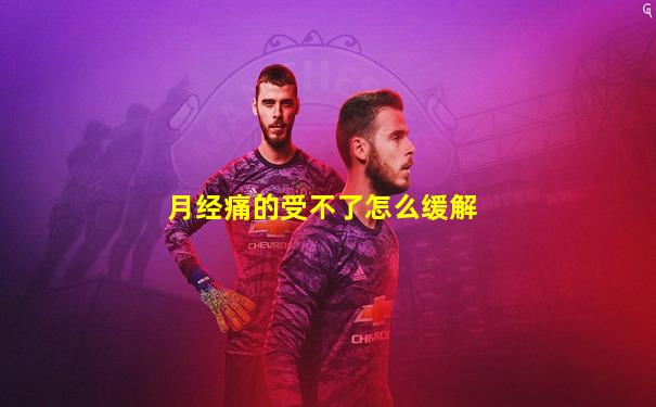 月经痛的受不了怎么缓解