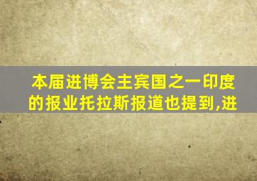 本届进博会主宾国之一印度的报业托拉斯报道也提到,进