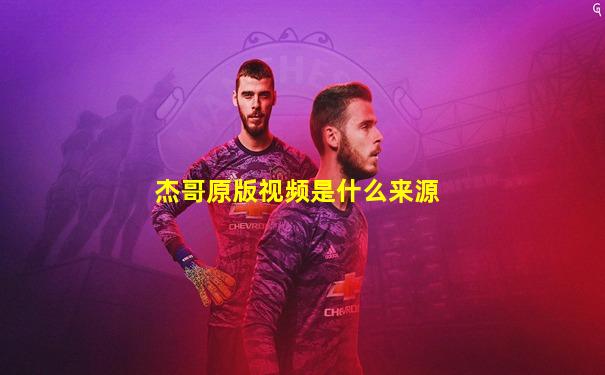 杰哥原版视频是什么来源