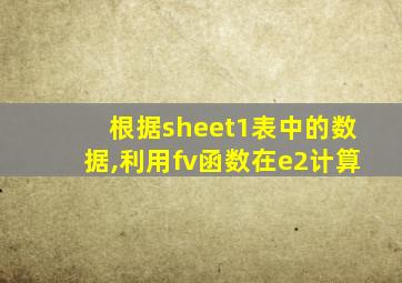 根据sheet1表中的数据,利用fv函数在e2计算