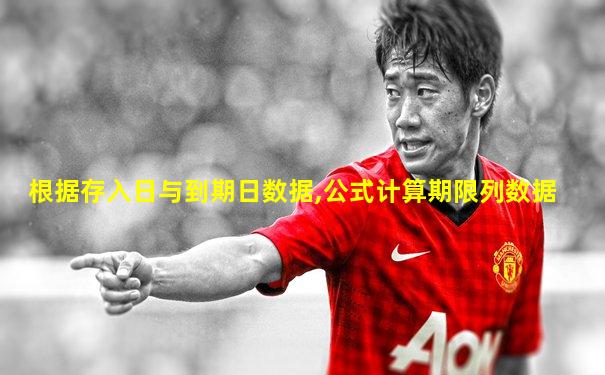 根据存入日与到期日数据,公式计算期限列数据