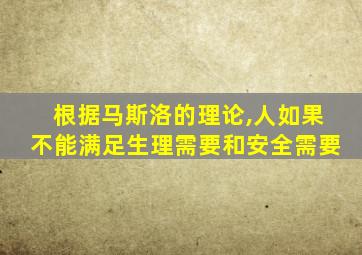 根据马斯洛的理论,人如果不能满足生理需要和安全需要
