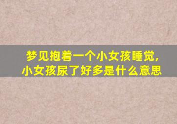 梦见抱着一个小女孩睡觉,小女孩尿了好多是什么意思