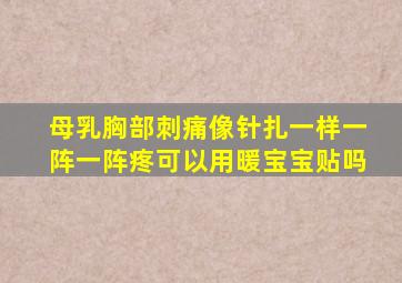 母乳胸部刺痛像针扎一样一阵一阵疼可以用暖宝宝贴吗