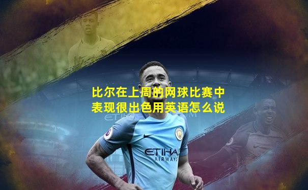 比尔在上周的网球比赛中表现很出色用英语怎么说