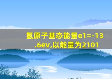 氢原子基态能量e1=-13.6ev,以能量为2101
