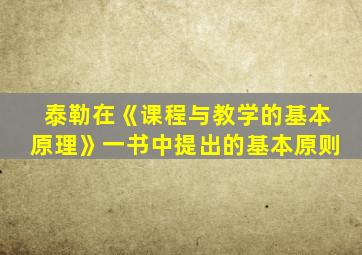 泰勒在《课程与教学的基本原理》一书中提出的基本原则