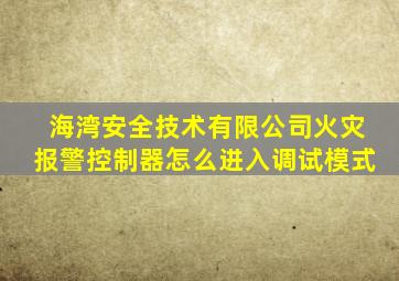 海湾安全技术有限公司火灾报警控制器怎么进入调试模式