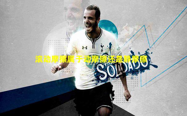 滚动摩擦属于动摩擦还是静摩擦