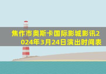 焦作市奥斯卡国际影城影讯2024年3月24日演出时间表