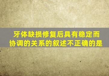 牙体缺损修复后具有稳定而协调的关系的叙述不正确的是