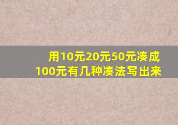 用10元20元50元凑成100元有几种凑法写出来