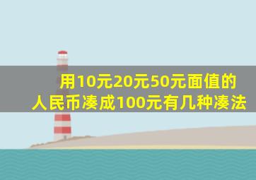 用10元20元50元面值的人民币凑成100元有几种凑法