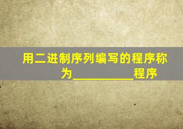 用二进制序列编写的程序称为__________程序