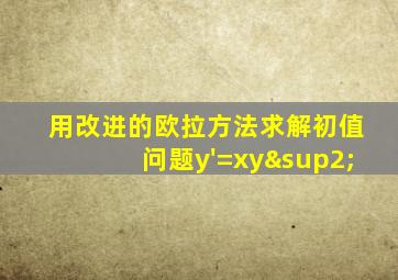 用改进的欧拉方法求解初值问题y'=xy²