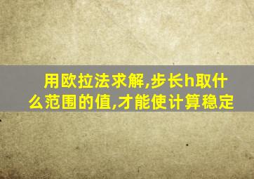 用欧拉法求解,步长h取什么范围的值,才能使计算稳定