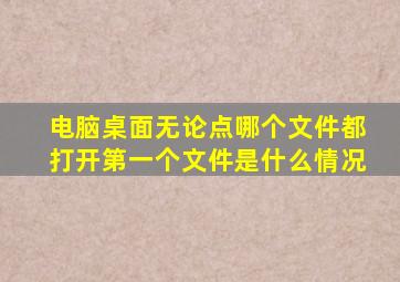 电脑桌面无论点哪个文件都打开第一个文件是什么情况