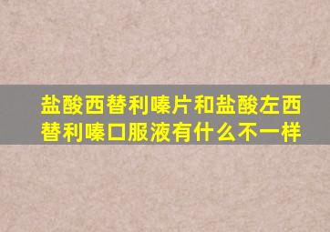盐酸西替利嗪片和盐酸左西替利嗪口服液有什么不一样
