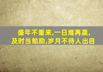 盛年不重来,一日难再晨,及时当勉励,岁月不待人出自