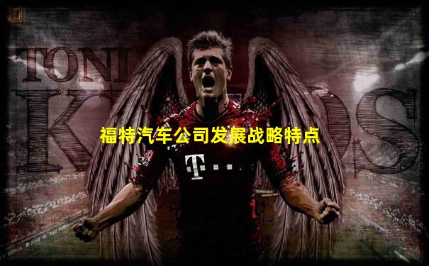 福特汽车公司发展战略特点