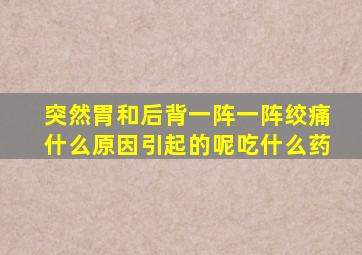 突然胃和后背一阵一阵绞痛什么原因引起的呢吃什么药