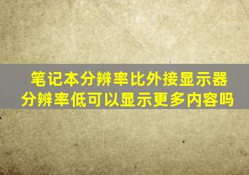 笔记本分辨率比外接显示器分辨率低可以显示更多内容吗