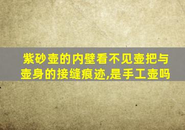 紫砂壶的内壁看不见壶把与壶身的接缝痕迹,是手工壶吗