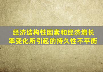 经济结构性因素和经济增长率变化所引起的持久性不平衡