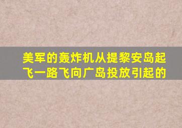 美军的轰炸机从提黎安岛起飞一路飞向广岛投放引起的