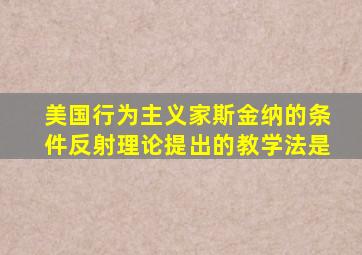 美国行为主义家斯金纳的条件反射理论提出的教学法是