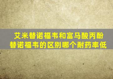 艾米替诺福韦和富马酸丙酚替诺福韦的区别哪个耐药率低