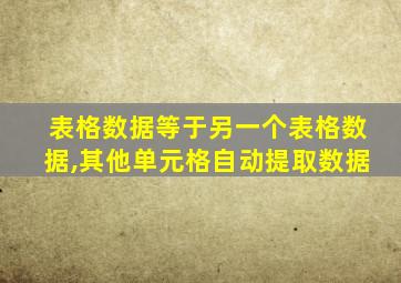 表格数据等于另一个表格数据,其他单元格自动提取数据