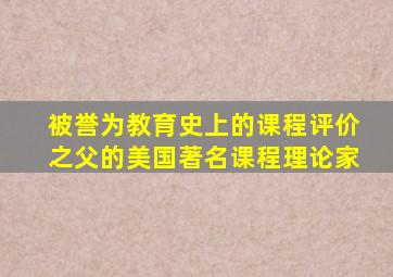 被誉为教育史上的课程评价之父的美国著名课程理论家