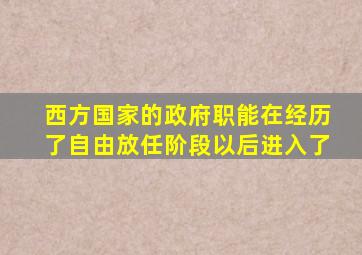 西方国家的政府职能在经历了自由放任阶段以后进入了