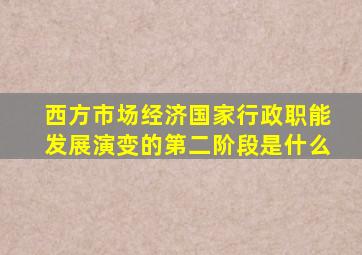西方市场经济国家行政职能发展演变的第二阶段是什么