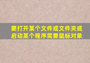 要打开某个文件或文件夹或启动某个程序需要鼠标对象