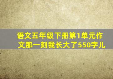 语文五年级下册第1单元作文那一刻我长大了550字儿