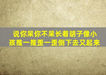 说你呆你不呆长着胡子像小孩推一推歪一歪倒下去又起来