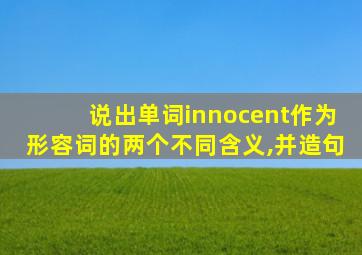 说出单词innocent作为形容词的两个不同含义,并造句