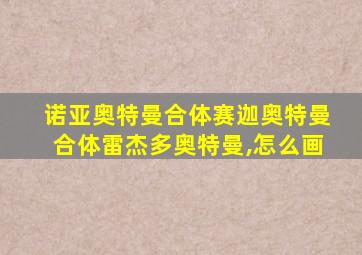诺亚奥特曼合体赛迦奥特曼合体雷杰多奥特曼,怎么画