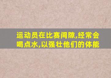 运动员在比赛间隙,经常会喝点水,以强壮他们的体能