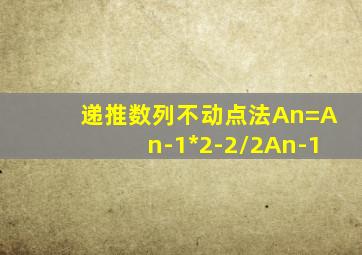 递推数列不动点法An=An-1*2-2/2An-1