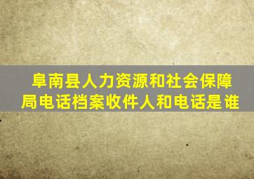 阜南县人力资源和社会保障局电话档案收件人和电话是谁