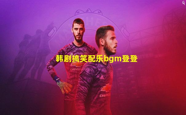 韩剧搞笑配乐bgm登登
