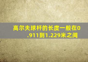 高尔夫球杆的长度一般在0.911到1.229米之间