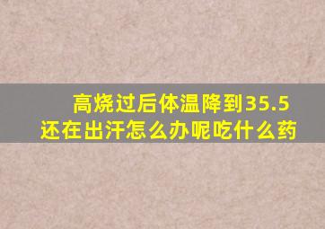 高烧过后体温降到35.5还在出汗怎么办呢吃什么药