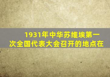 1931年中华苏维埃第一次全国代表大会召开的地点在